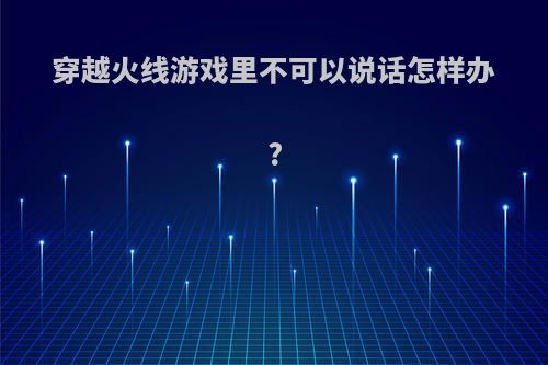 穿越火线游戏里不可以说话怎样办?