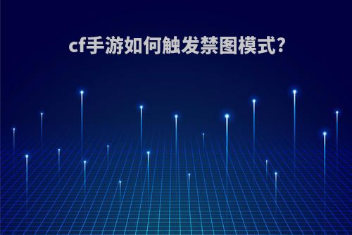 cf手游如何触发禁图模式?