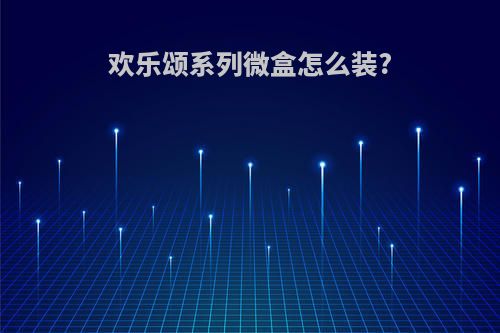 欢乐颂系列微盒怎么装?