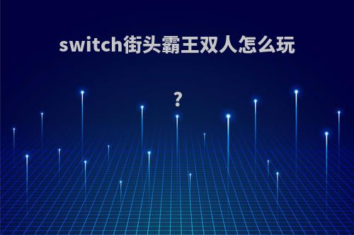 switch街头霸王双人怎么玩?