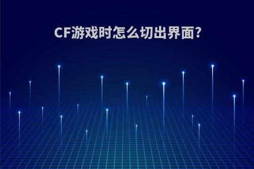 CF游戏时怎么切出界面?