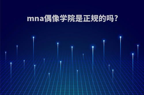 mna偶像学院是正规的吗?