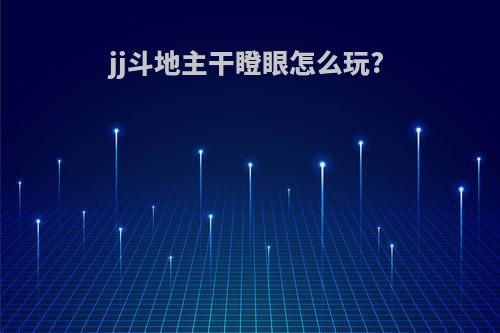 jj斗地主干瞪眼怎么玩?