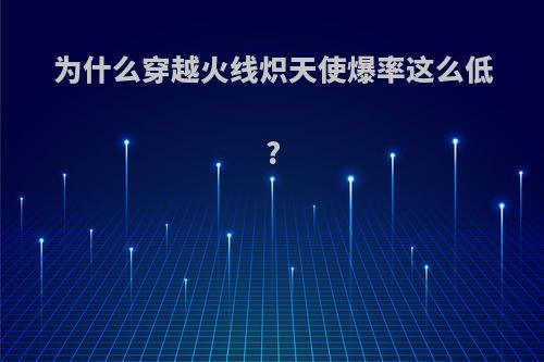 为什么穿越火线炽天使爆率这么低?