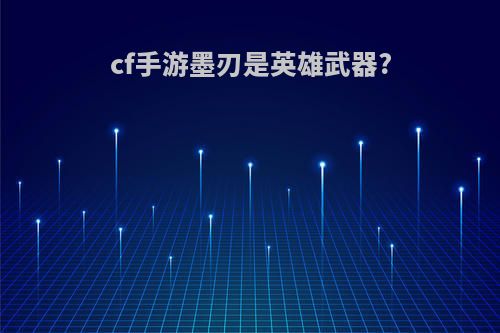 cf手游墨刃是英雄武器?