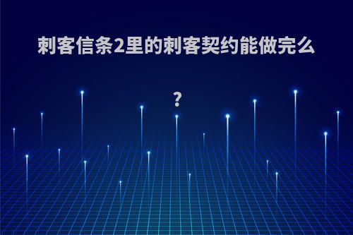 刺客信条2里的刺客契约能做完么?