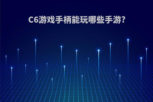 C6游戏手柄能玩哪些手游?