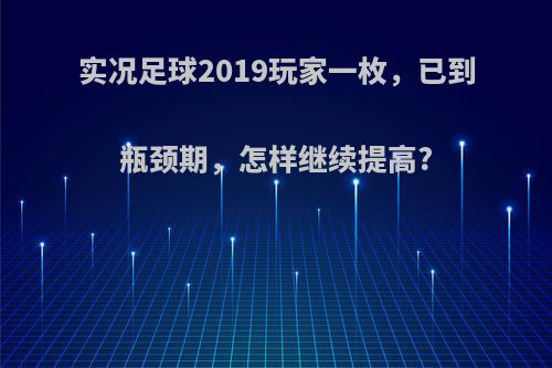 实况足球2019玩家一枚，已到瓶颈期，怎样继续提高?