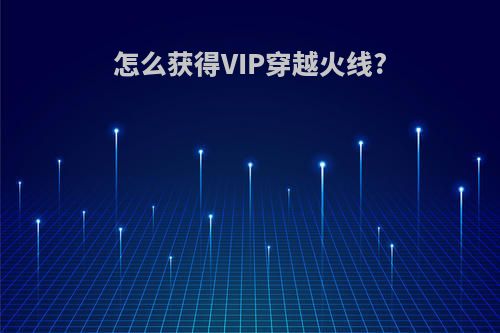 怎么获得VIP穿越火线?