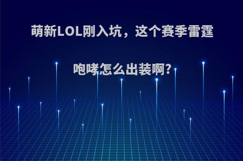 萌新LOL刚入坑，这个赛季雷霆咆哮怎么出装啊?