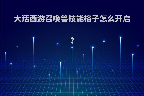 大话西游召唤兽技能格子怎么开启?