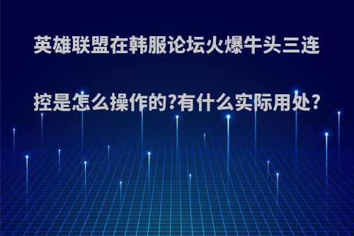 英雄联盟在韩服论坛火爆牛头三连控是怎么操作的?有什么实际用处?