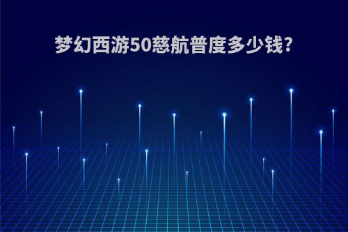 梦幻西游50慈航普度多少钱?