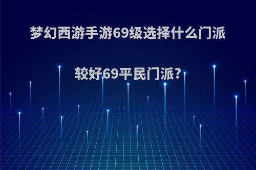 梦幻西游手游69级选择什么门派较好69平民门派?