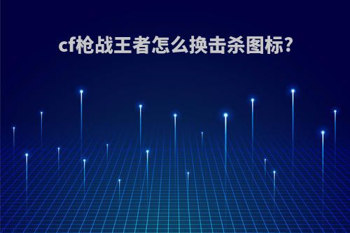 cf枪战王者怎么换击杀图标?