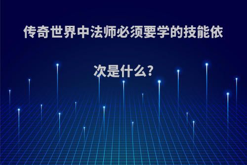 传奇世界中法师必须要学的技能依次是什么?