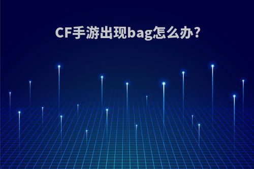 CF手游出现bag怎么办?