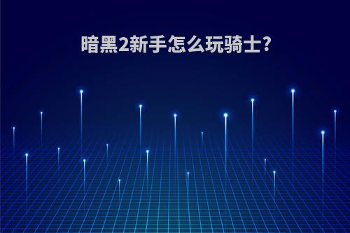 暗黑2新手怎么玩骑士?