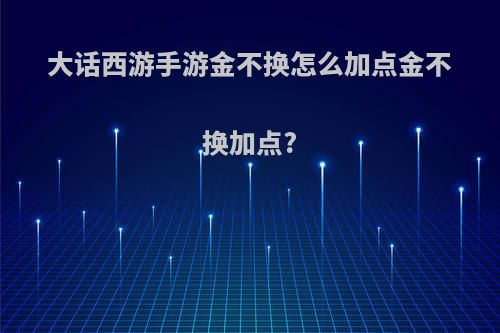 大话西游手游金不换怎么加点金不换加点?