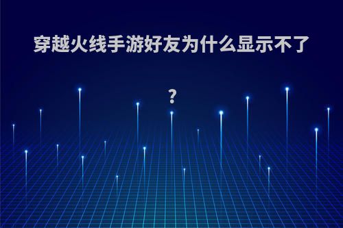 穿越火线手游好友为什么显示不了?