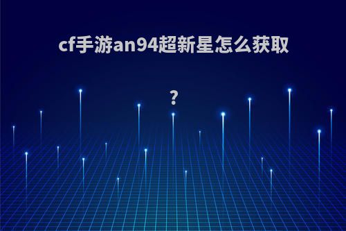 cf手游an94超新星怎么获取?