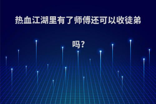 热血江湖里有了师傅还可以收徒弟吗?