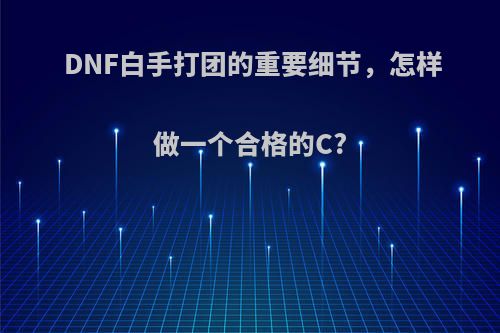 DNF白手打团的重要细节，怎样做一个合格的C?(dnf白手pk教学视频)