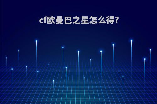 cf欧曼巴之星怎么得?