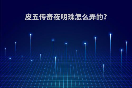 皮五传奇夜明珠怎么弄的?