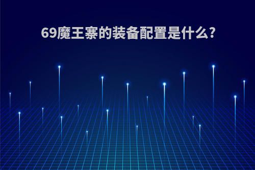 69魔王寨的装备配置是什么?