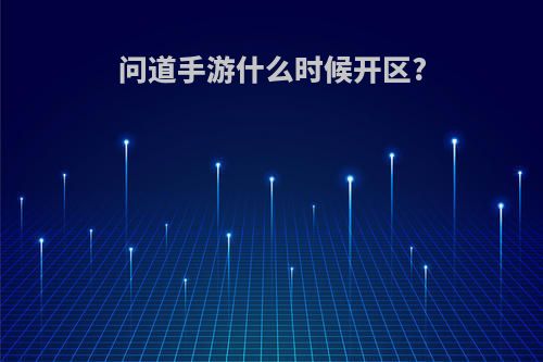 问道手游什么时候开区?