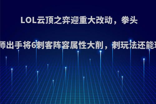 LOL云顶之弈迎重大改动，拳头设计师出手将6刺客阵容属性大削，刺玩法还能玩吗?