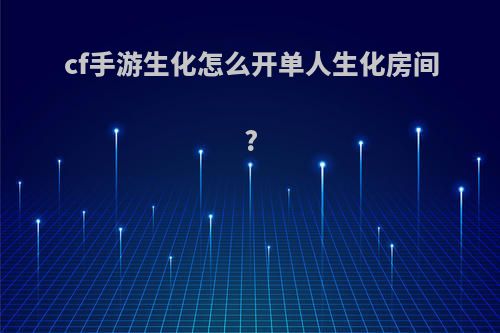 cf手游生化怎么开单人生化房间?