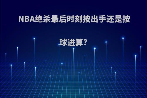 NBA绝杀最后时刻按出手还是按球进算?