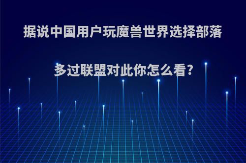 据说中国用户玩魔兽世界选择部落多过联盟对此你怎么看?