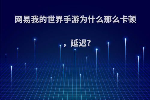 网易我的世界手游为什么那么卡顿，延迟?