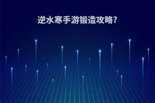 逆水寒手游锻造攻略?