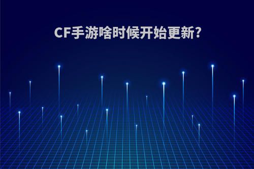 CF手游啥时候开始更新?