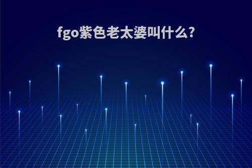 fgo紫色老太婆叫什么?