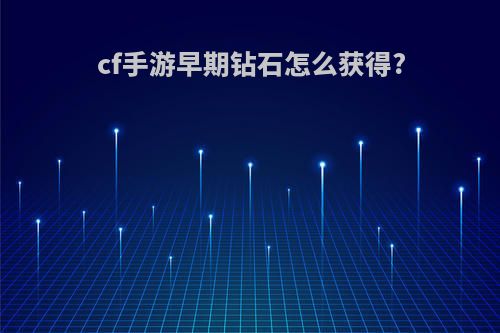 cf手游早期钻石怎么获得?