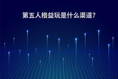 第五人格益玩是什么渠道?