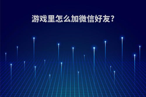 游戏里怎么加微信好友?