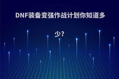 DNF装备变强作战计划你知道多少?