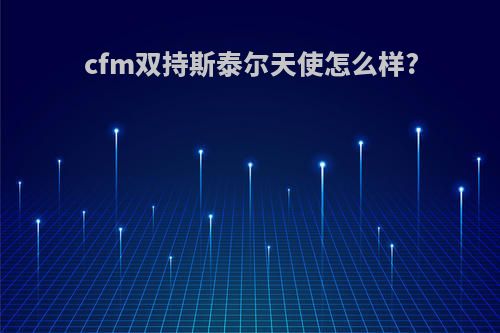 cfm双持斯泰尔天使怎么样?