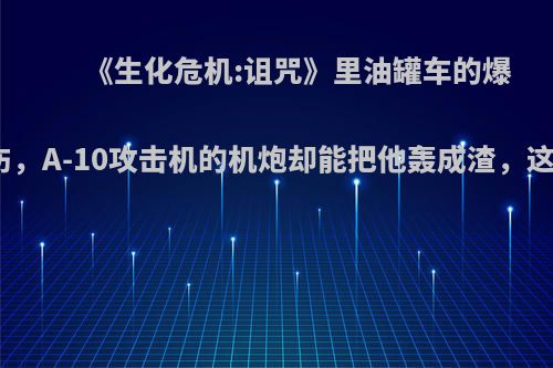 《生化危机:诅咒》里油罐车的爆炸对暴君毫发无伤，A-10攻击机的机炮却能把他轰成渣，这一剧情是否合理?