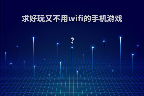 求好玩又不用wifi的手机游戏?