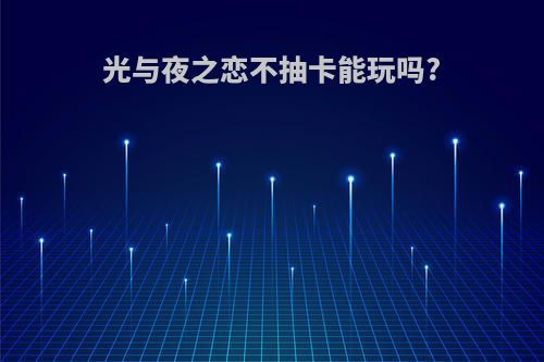 光与夜之恋不抽卡能玩吗?