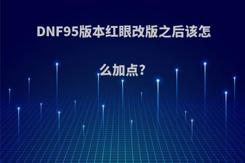 DNF95版本红眼改版之后该怎么加点?