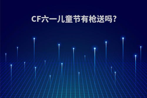 CF六一儿童节有枪送吗?