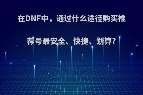 在DNF中，通过什么途径购买推荐号最安全、快捷、划算?